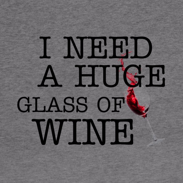 I Need a HUGe Glass of Wine by ERRAMSHOP